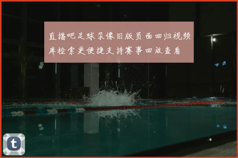 直播吧足球录像旧版页面回归视频库检索更便捷支持赛事回放查看