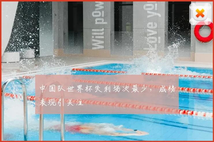 中国队世界杯失利场次最少，成绩表现引关注