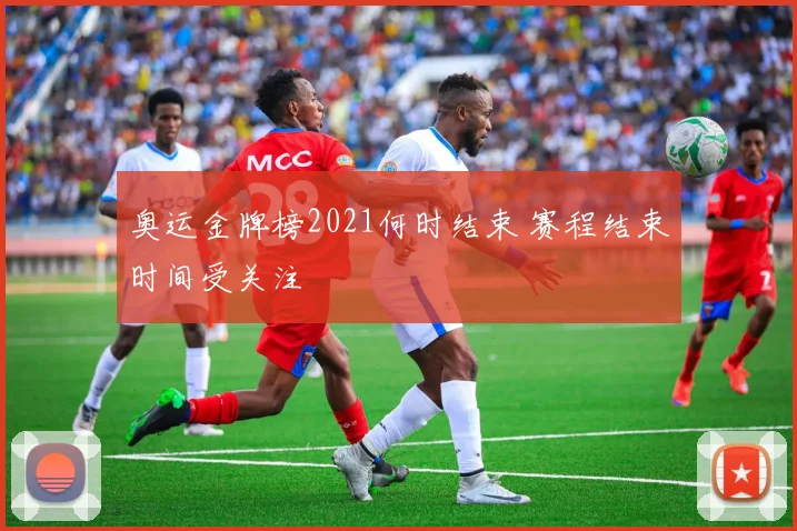 奥运金牌榜2021何时结束 赛程结束时间受关注
