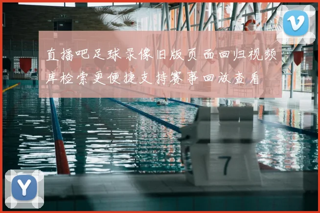 直播吧足球录像旧版页面回归视频库检索更便捷支持赛事回放查看