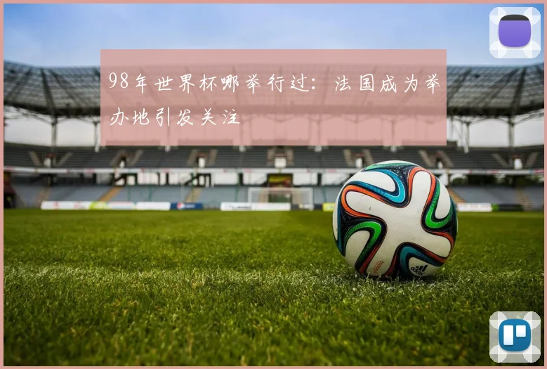 98年世界杯哪举行过:法国成为举办地引发关注