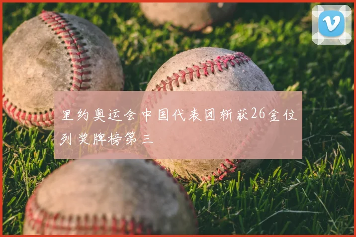 里约奥运会中国代表团斩获26金位列奖牌榜第三