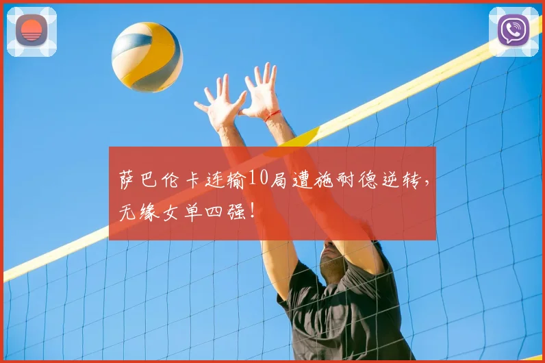 萨巴伦卡连输10局遭施耐德逆转,无缘女单四强!